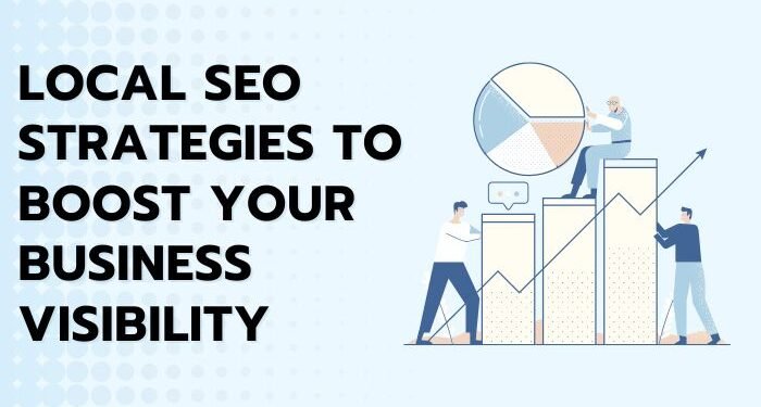 Local SEO Strategies To Boost Your Business Visibility