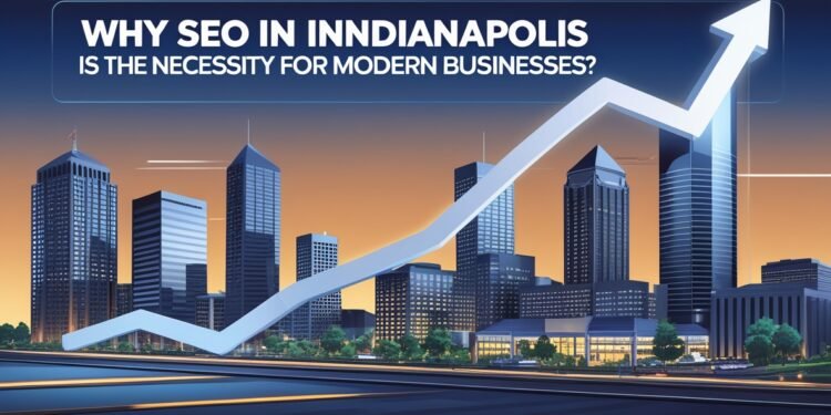 SEO in Indianapolis is the Necessity for Modern Businesses